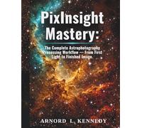PixInsight Mastery:: The Complete Astrophotography Processing Workflow - From First Light to Finished Image.