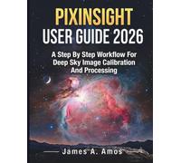 PIXINSIGHT USER GUIDE 2026: A Step-By-Step Workflow For Deep-Sky Image Calibration And Processing