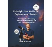 Pixlnsight User Guide for Beginners and Seniors: Transform Raw Astronomy Image into Breathtaking Art with Confidence and Joy