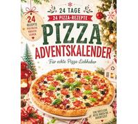 Pizza Adventskalender: 24 kreative Pizza-Rezepte für die Adventszeit - Knuspriger Genuss, einfache Ideen und italienische Wohlfühlmomente bis Weihnachten