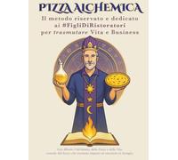 PIZZA ALCHEMICA: Il metodo riservato e dedicato ai #FigliDiRistoratori per trasmutare Vita e Business