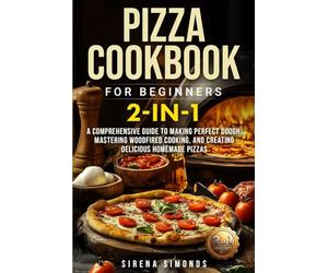 Pizza Cookbook for Beginners 2-in-1: A Comprehensive Guide to Making Perfect Dough, Mastering Wood-Fired Cooking, and Creating Delicious Homemade Pizzas