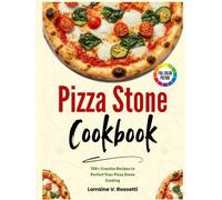 Pizza Stone Cookbook: 120+ Creative Recipes to Perfect Your Pizza Stone Cooking