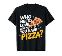 Pizza Who Needs Love When You Have Pizza T-Shirt