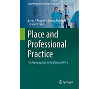 Place and Professional Practice: The Geographies in Healthcare Work (Global Perspectives on Health Geography)