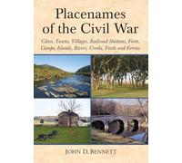 Placenames of the Civil War: Cities, Towns, Villages, Railroad Stations, Forts, Camps, Islands, Rivers, Creeks, Fords and Ferries