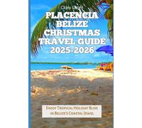 Placencia Belize Christmas Travel Guide 2025-2026: Enjoy Tropical Holiday Bliss in Belize’s Coastal Jewel (2025-2026 Christmas and Winter Travel guide and Vacation Locations)