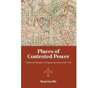Places of Contested Power: Conflict and Rebellion in England and France, 830-1150