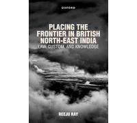Placing the Frontier in British North-East India: Law, Custom, and Knowledge
