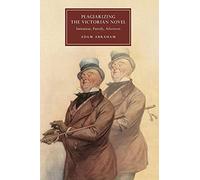 Plagiarizing the Victorian Novel: Imitation, Parody, Aftertext: 118 (Cambridge Studies in Nineteenth-Century Literature and Culture, Series Number 118)