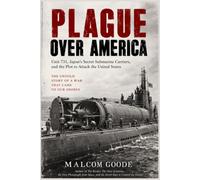 Plague Over America: Unit 731, Japan's Secret Submarine Carriers, and the Plot to Attack the United States