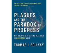 Plagues and the Paradox of Progress - Why the World Is Getting Healthier in Worrisome Ways