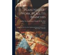 Plain Needle-Work, in All Its Branches: Prepared for the Use of the National and Industrial Schools of the Holy Trinity, at Finchley