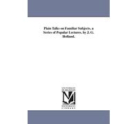 Plain talks on familiar subjects. A series of popular lectures. By J. G. Holland.