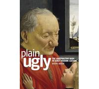 Plain Ugly: The Unattractive Body in Early Modern Culture