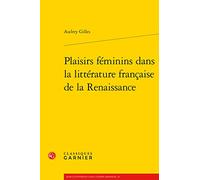 Plaisirs Feminins Dans La Litterature Francaise de la Renaissance: 4 (Masculin / Feminin Dans L'Europe Moderne, 33 / Serie Xvie Siecle, 4)