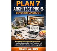 PLAN 7 ARCHITECT PRO 5 BENUTZERHANDBUCH: Vermeiden Sie kostspielige Designfehler, schalten Sie versteckte Profi-Funktionen frei und erstellen Sie makellose Architekturprojekte.