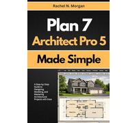 Plan 7 Architect Pro 5 Made Simple: A Step-by-Step Guide to Designing, Modeling, and Mastering Architectural Projects with Ease