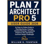 Plan 7 Architect Pro 5 User Guide 2026: An Easy-to-Follow Guide to Planning Homes, Creating Detailed Drawings, Visualizing Projects in 3D, and Solving Common Design Challenges