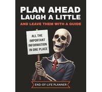 Plan Ahead, Laugh a Little, and Leave Them with a Guide: A Funny End-of-Life Planner & Final Wishes Workbook for Adults | Estate Planning Organizer ... Funeral Notes, and Important Information