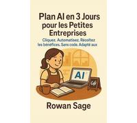 Plan AI en 3 Jours pour les Petites Entreprises: Cliquez. Automatisez. Récoltez les bénéfices. Sans code. Adapté aux débutants.