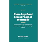 Plan Any Goal Like a Project Manager: Turn Any Goal Into a Clear, Doable Plan Using the Simple Tools the Pros Use (No Jargon Required)