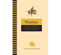 Plan Bee: Everything You Ever Wanted to Know About the Hardest-working Creatures on the Planet