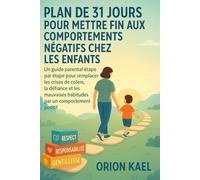 PLAN DE 31 JOURS POUR METTRE FIN AUX COMPORTEMENTS NÉGATIFS CHEZ LES ENFANTS: Un guide parental étape par étape pour remplacer les crises de colère, la défiance et les mauvaises habitudes par un....