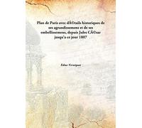Plan de Paris avec détails historiques de ses agrandissemens et de ses embellissemens, depuis Jules César jusqu'a ce jour 1807 [Hardcover]