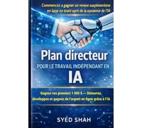 Plan directeur pour le travail indépendant en IA: Gagnez vos premiers 1 000 $ - Démarrez, développez et gagnez de l’argent en ligne grâce à l’IA