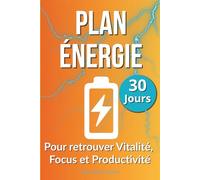Plan Énergie 30 Jours : Reprenez le Contrôle de Votre Vitalité et Boostez Concentration et Productivité: Un plan simple pour booster naturellement ... quotidien : énergie, productivité et action)