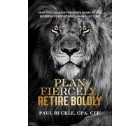 Plan Fiercely, Retire Boldly: How You Can Keep the Lion's Share of the Retirement You've Built Over a Lifetime.