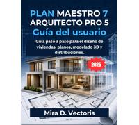 Plan Maestro 7 Arquitecto Pro 5 Guía Del Usuario: Guía paso a paso para el diseño de viviendas, planos, modelado 3D y distribuciones.