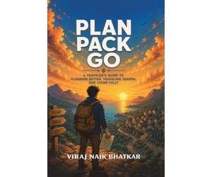 Plan Pack Go: A Traveller’s Guide To Planning Better, Travelling Deeper And Living Fully