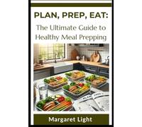 Plan, Prep, Eat: The Ultimate Guide to Healthy Meal Prepping.: Master easy meal prep strategies for nutritious eating, time savings, and stress-free meals.