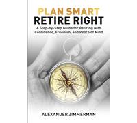 Plan Smart Retire Right: A step by step Guide for retiring with Confidence, Freedom and Peace of Mind