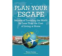Plan Your Escape: Secrets Of Traveling The World For Less Than The Cost Of Living At Home