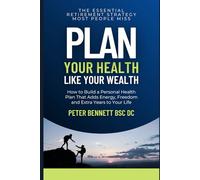 Plan Your Health Like Your Wealth: How to Build a Personal Health Plan That Adds Energy, Freedom and Extra Years to Your Life