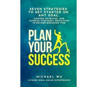 Plan Your Success: Seven Strategies to Get Started on Any Goal, Manage Setbacks, and Achieve Strategic Objectives in Record-Breaking Time