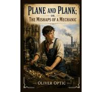 Plane and Plank; or, The Mishaps of a Mechanic: A Classic Tale of Adventure, Ingenuity, Hard Work of a Young Mechanic With Original Illustrations