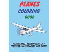Planes Coloring Book: Aeroplanes, Helicopters, Jet Fighters, Waterplanes and More!