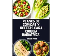PLANES DE COMIDAS Y RECETAS PARA CIRUGÍA BARIÁTRICA: PLANES DE COMIDAS POST-CIRUGÍA, RECETAS RICAS EN PROTEÍNAS Y ALIMENTOS CURATIVOS PARA BAJAR DE PESO
