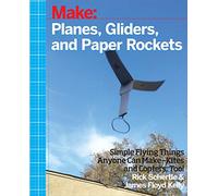 Planes, Gliders and Paper Rockets: Simple Flying Things Anyone Can Make--Kites and Copters, Too!