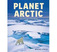 Planet Arctic: Life at the Top of the World