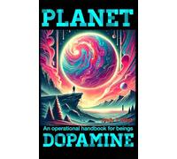 Planet Dopamine: An operational handbook for beings (The Dopamine Mountain Series)