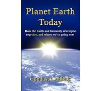 Planet Earth Today: How the Earth and Humanity Developed Together, and Where We're Going Next