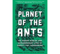 Planet of the Ants: The Hidden Worlds and Extraordinary Lives of Earth's Tiny Conquerors