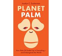 Planet Palm : How Palm Oil Ended Up in Everything-and Endangered the World