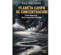 Planeta Campo de Concentracion: Cómo Liberarse de La Ocupación Invisible