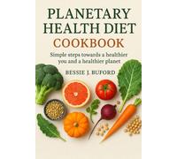 Planetary health diet cookbook: Simple steps towards a healthier you and a healthier planet